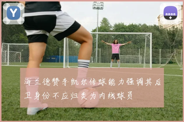 海兰德赞李凯尔传球能力强调其后卫身份不应归类为内线球员