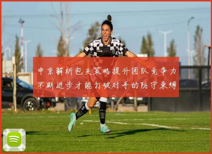 申京解析包夹策略提升团队竞争力不断进步才能打破对手的防守束缚