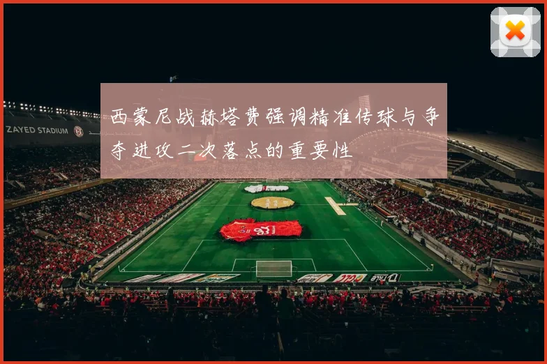 西蒙尼战赫塔费强调精准传球与争夺进攻二次落点的重要性
