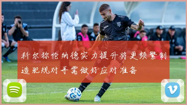 科尔称伦纳德实力提升将更频繁制造犯规对手需做好应对准备
